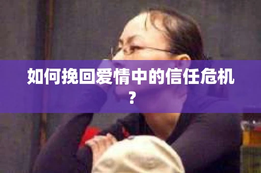 如何挽回爱情中的信任危机？