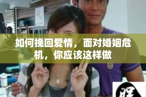 如何挽回爱情,面对婚姻危机,你应该这样做 如何挽回爱情,面对婚姻危机,你应该这样做
