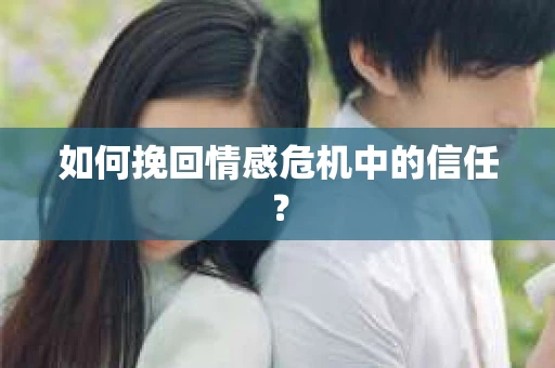如何挽回情感危机中的信任？
