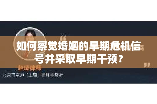 如何察觉婚姻的早期危机信号并采取早期干预? 如何察觉婚姻的早期危机信号并采取早期干预?