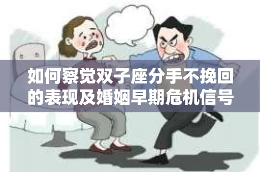 如何察觉双子座分手不挽回的表现及婚姻早期危机信号? 如何察觉双子座分手不挽回的表现及婚姻早期危机信号?