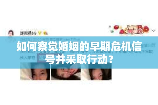 如何察觉婚姻的早期危机信号并采取行动? 如何察觉婚姻的早期危机信号并采取行动?