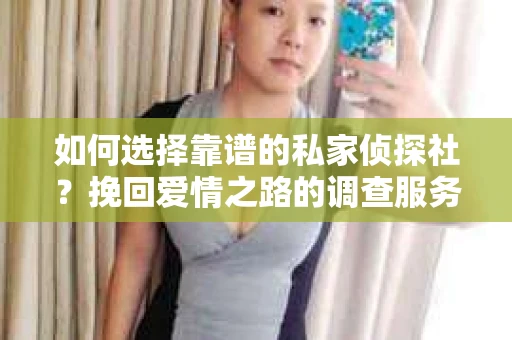 如何选择靠谱的私家侦探社?挽回爱情之路的调查服务指南 如何选择靠谱的私家侦探社?挽回爱情之路的调查服务指南