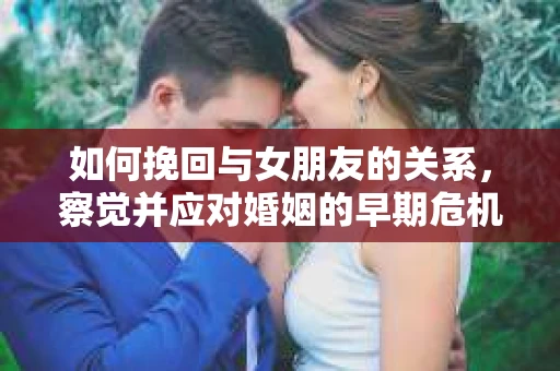 如何挽回与女朋友的关系，察觉并应对婚姻的早期危机信号