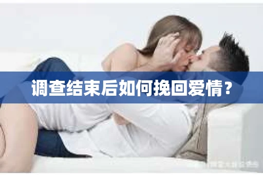调查结束后如何挽回爱情？