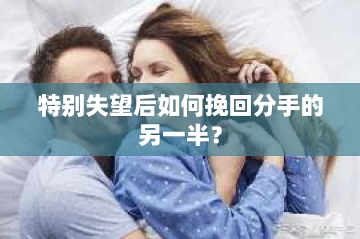 特别失望后如何挽回分手的另一半？