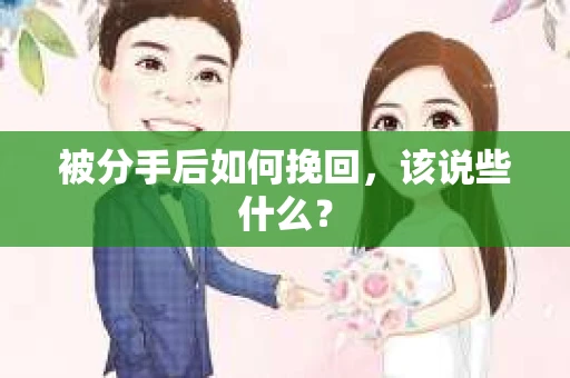 被分手后如何挽回,该说些什么? 被分手后如何挽回,该说些什么?