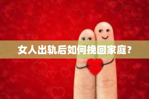 女人出轨后如何挽回家庭？