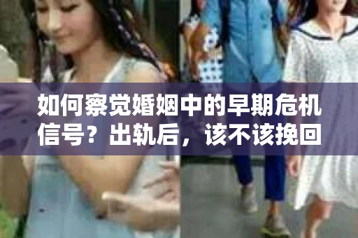如何察觉婚姻中的早期危机信号？出轨后，该不该挽回怎么办？