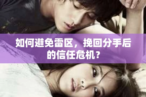 如何避免雷区,挽回分手后的信任危机? 如何避免雷区,挽回分手后的信任危机?
