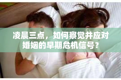 凌晨三点,如何察觉并应对婚姻的早期危机信号? 凌晨三点,如何察觉并应对婚姻的早期危机信号?