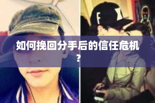 如何挽回分手后的信任危机？