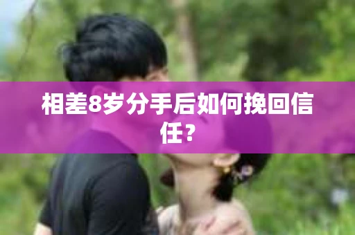 相差8岁分手后如何挽回信任? 相差8岁分手后如何挽回信任?
