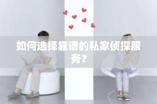 如何选择靠谱的私家侦探服务? 如何选择靠谱的私家侦探服务?