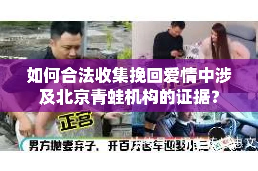 如何合法收集挽回爱情中涉及北京青蛙机构的证据？