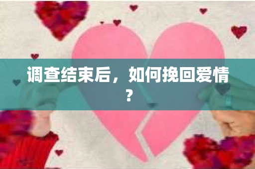 调查结束后，如何挽回爱情？