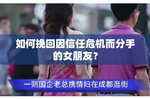 如何挽回因信任危机而分手的女朋友? 如何挽回因信任危机而分手的女朋友?