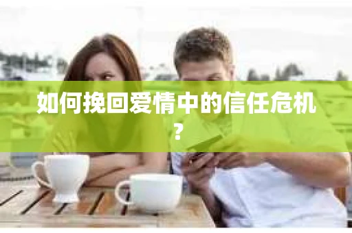 如何挽回爱情中的信任危机？
