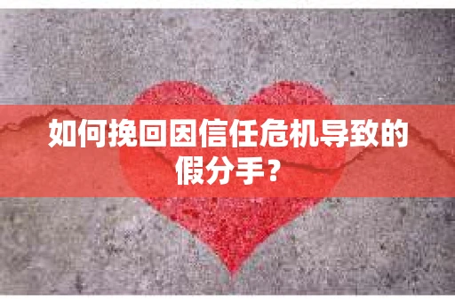 如何挽回因信任危机导致的假分手? 如何挽回因信任危机导致的假分手?