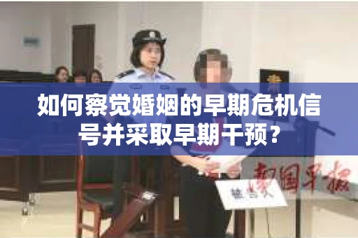 如何察觉婚姻的早期危机信号并采取早期干预？