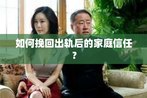 如何挽回出轨后的家庭信任? 如何挽回出轨后的家庭信任?