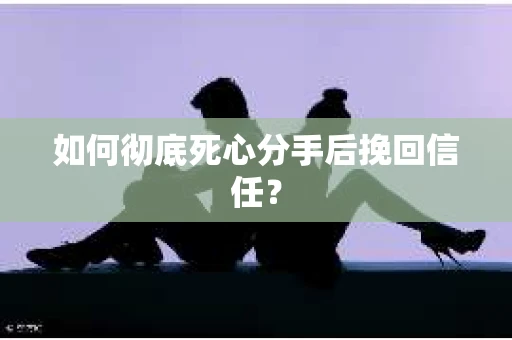 如何彻底死心分手后挽回信任? 如何彻底死心分手后挽回信任?
