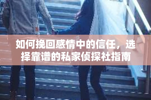 如何挽回感情中的信任,选择靠谱的私家侦探社指南 如何挽回感情中的信任,选择靠谱的私家侦探社指南