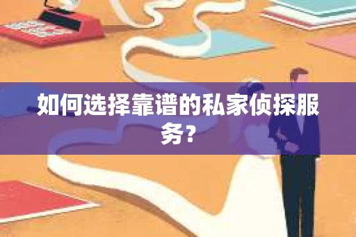 如何选择靠谱的私家侦探服务？