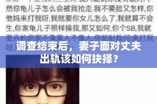 调查结束后,妻子面对丈夫出轨该如何抉择? 调查结束后,妻子面对丈夫出轨该如何抉择?