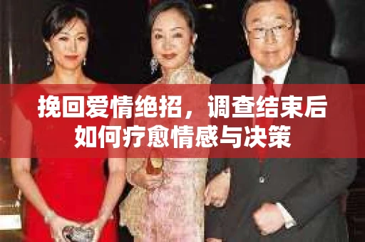 挽回爱情绝招,调查结束后如何疗愈情感与决策 挽回爱情绝招,调查结束后如何疗愈情感与决策