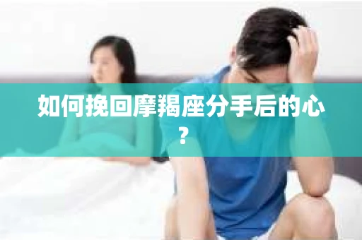 如何挽回摩羯座分手后的心？