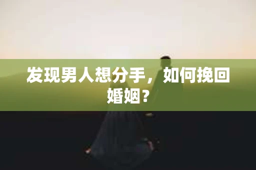 发现男人想分手,如何挽回婚姻? 发现男人想分手,如何挽回婚姻?