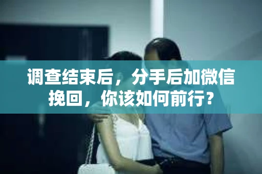 调查结束后，分手后加微信挽回，你该如何前行？