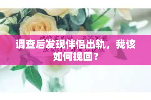 调查后发现伴侣出轨,我该如何挽回? 调查后发现伴侣出轨,我该如何挽回?