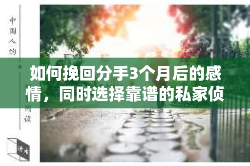 如何挽回分手3个月后的感情,同时选择靠谱的私家侦探社? 如何挽回分手3个月后的感情,同时选择靠谱的私家侦探社?