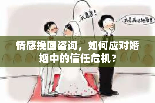 情感挽回咨询，如何应对婚姻中的信任危机？