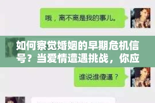 如何察觉婚姻的早期危机信号？当爱情遭遇挑战，你应该怎么办？