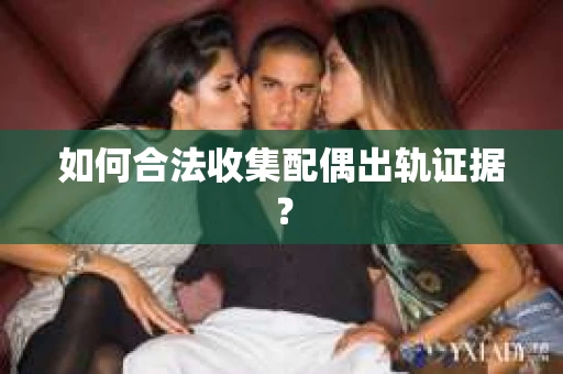 如何合法收集配偶出轨证据？