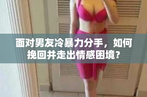 面对男友冷暴力分手，如何挽回并走出情感困境？