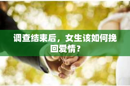调查结束后，女生该如何挽回爱情？