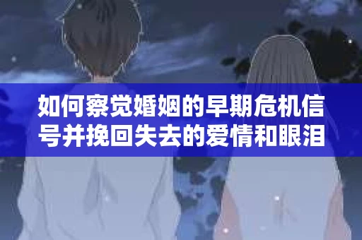 如何察觉婚姻的早期危机信号并挽回失去的爱情和眼泪? 如何察觉婚姻的早期危机信号并挽回失去的爱情和眼泪?