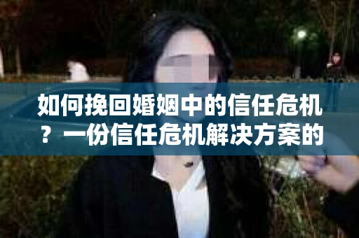 如何挽回婚姻中的信任危机？一份信任危机解决方案的干货指南