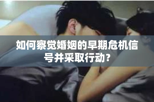 如何察觉婚姻的早期危机信号并采取行动？