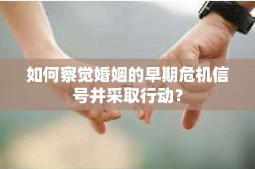如何察觉婚姻的早期危机信号并采取行动？