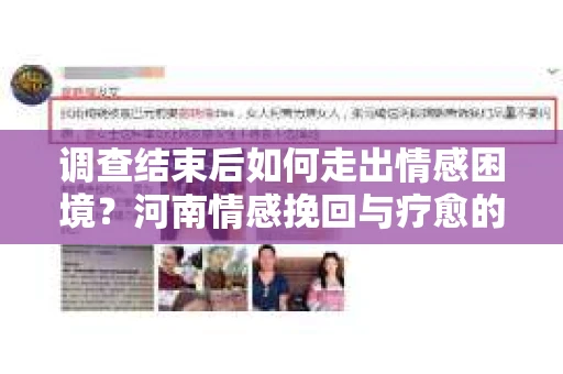 调查结束后如何走出情感困境?河南情感挽回与疗愈的实用方法 调查结束后如何走出情感困境?河南情感挽回与疗愈的实用方法
