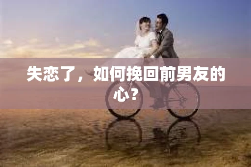 失恋了，如何挽回前男友的心？
