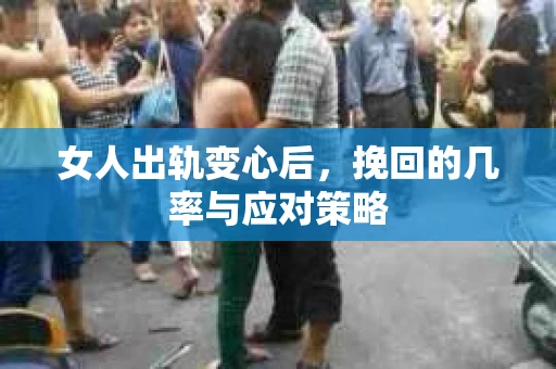 女人出轨变心后，挽回的几率与应对策略