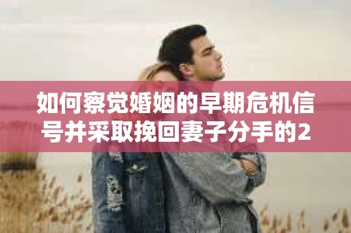 如何察觉婚姻的早期危机信号并采取挽回妻子分手的21天法则？