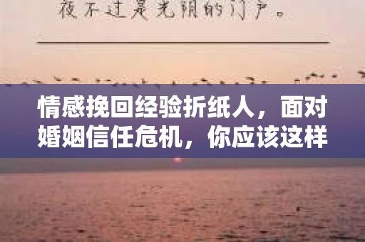 情感挽回经验折纸人，面对婚姻信任危机，你应该这样做