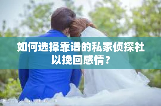 如何选择靠谱的私家侦探社以挽回感情？